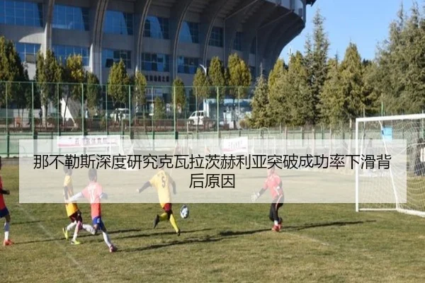 那不勒斯深度研究克瓦拉茨赫利亚突破成功率下滑背后原因