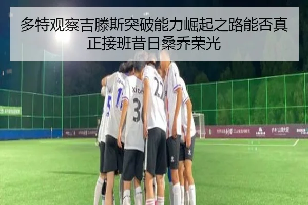 多特观察吉滕斯突破能力崛起之路能否真正接班昔日桑乔荣光