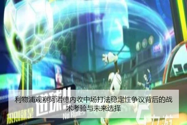 利物浦观察阿诺德内收中场打法稳定性争议背后的战术考验与未来选择