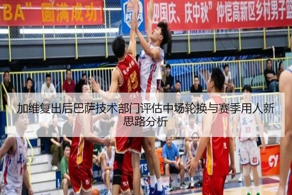 加维复出后巴萨技术部门评估中场轮换与赛季用人新思路分析
