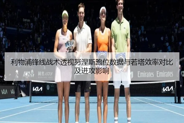 利物浦锋线战术透视努涅斯跑位数据与若塔效率对比及进攻影响