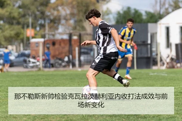 那不勒斯新帅检验克瓦拉茨赫利亚内收打法成效与前场新变化