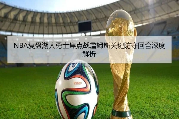 NBA复盘湖人勇士焦点战詹姆斯关键防守回合深度解析